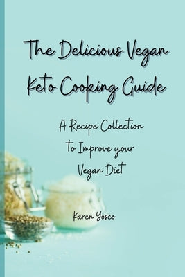 The Delicious Vegan Keto Cooking Guide: A Recipe Collection to Improve your Vegan Diet by Yosco, Karen