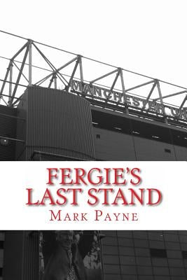 Fergie's Last Stand: A Correspondent's Diary 2012/13 by Payne, Mark