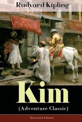 Kim (Adventure Classic) - Illustrated Edition: A Novel from one of the most popular writers in England, known for The Jungle Book, Just So Stories, Ca by Kipling, Rudyard