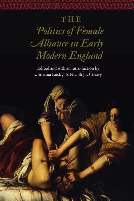 The Politics of Female Alliance in Early Modern England by Luckyj, Christina