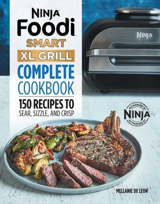 Ninja Foodi Smart XL Grill Complete Cookbook: 150 Recipes to Sear, Sizzle, and Crisp by Leon, Mellanie de
