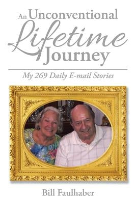 An Unconventional Lifetime Journey: My 269 Daily E-mail Stories by Faulhaber, Bill