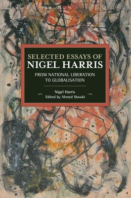 Selected Essays of Nigel Harris: From National Liberation to Globalisation by Harris, Nigel