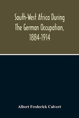 South-West Africa During The German Occupation, 1884-1914 by Frederick Calvert, Albert