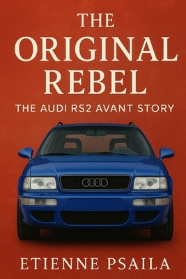 The Original Rebel: The Audi RS2 Avant Story by Psaila, Etienne