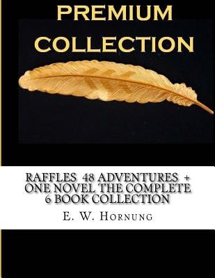 Raffles 48 Adventures + One Novel the Complete 6 Book Collection by Hornung, E. W.