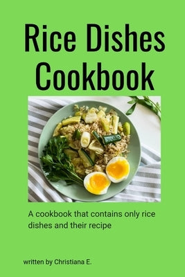 Rice Dishes Cookbook: A cookbook that contains only rice dishes and their recipe by E, Christiana