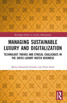 Managing Sustainable Luxury and Digitalization: Technology Trends and Ethical Challenges in the Swiss Luxury Watch Business by Schultz, Mario D.