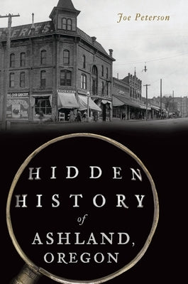 Hidden History of Ashland, Oregon by Peterson, Joe