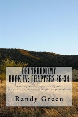 Deuteronomy Book IV: Chapters 26-34: Volume 5 of Heavenly Citizens in Earthly Shoes, An Exposition of the Scriptures for Disciples and Young Christian by Green, Randy