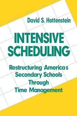 Intensive Scheduling: Restructuring America's Secondary Schools Through Time Management by Hottenstein, David S.