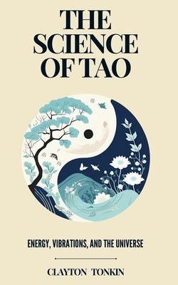 The Science of Tao: Energy, Vibrations, and the Universe by Tonkin, Clayton