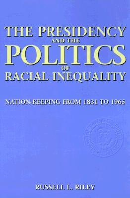 The Presidency and the Politics of Racial Inequality: Nation-Keeping from 1831 to 1965 by Riley, Russell