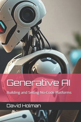 Generative AI: Building and Selling No-Code Platforms by Holman, David