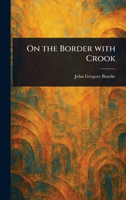On the Border With Crook by Bourke, John Gregory