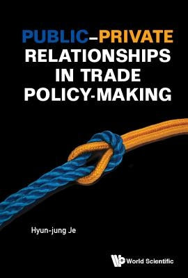 Public-Private Relationships in Trade Policy-Making by Je, Hyun-Jung Jessie