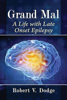 Grand Mal: A Life with Late Onset Epilepsy by Dodge, Robert V.