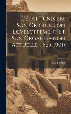 L'État Tunisien, son Origine, son Développement et son Organisation Actuelle (1525-1901) by Fitoussi, Élie