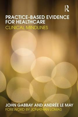 Practice-based Evidence for Healthcare: Clinical Mindlines by Gabbay, John