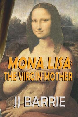 MONA LISA - The Virgin Mother: The Icon of the Art World ...Stolen! by Barrie, J. J.