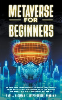 Metaverse for Beginners: An Ideal Guide for Beginners to Understanding and Invest in the Metaverse: NFT Non-Fungible Token, Virtual Land, Real by Freeman, Darell