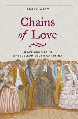 Chains of Love: Slave Couples in Antebellum South Carolina by West, Emily