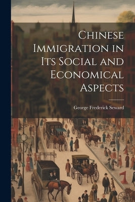 Chinese Immigration in Its Social and Economical Aspects by Seward, George Frederick