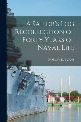 A Sailor's Log Recollection of Forty Years of Naval Life by Evans, Robley D.
