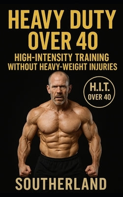 Heavy Duty Over 40: Mike Mentzer's Heavy Duty Modified for the Over-40 Bodybuilder: Joint-Safe, Injury-Preventing H.I.T. One-Set Training for Maximum by Southerland