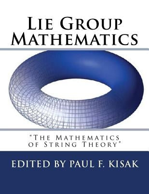Lie Group Mathematics: " The Math of String Theory " by Kisak, Paul F.