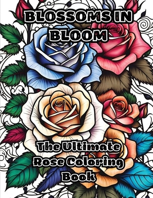 Blossoms in Bloom: The Ultimate Rose Coloring Book by Colorzen