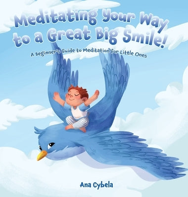 Meditating Your Way to a Great Big Smile!: A Beginner's Guide to Meditation for Little Ones by Cybela, Ana