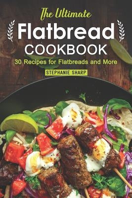 The Ultimate Flatbread Cookbook: 30 Recipes for Flatbreads and More by Sharp, Stephanie