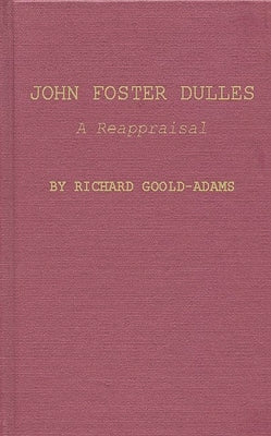 John Foster Dulles: A Reappraisal by Goold-Adams, Richard John Morton