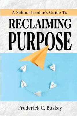 A School Leader's Guide to Reclaiming Purpose by Buskey, Frederick C.