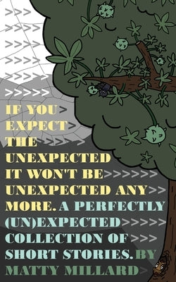 If You Expect The Unexpected, Then It Won't Be Unexpected Anymore: A Perfectly (Un)Expected Collection of Short Stories by Millard, Matty