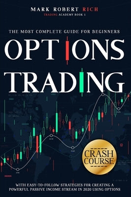 Options Trading Crash Course: The Most Complete Guide for Beginners with Easy-To-Follow Strategies for Creating a Powerful Passive Income Stream in by Rich, Mark Robert