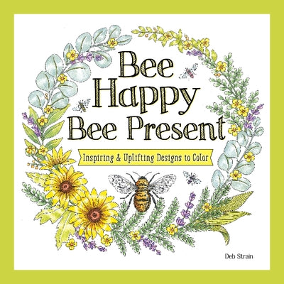 Bee Happy, Bee Present: Inspiring & Uplifting Designs to Color by Strain, Deb