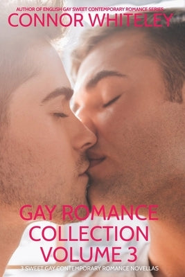 Gay Romance Collection Volume 3: 3 Sweet Gay Contemporary Romance Novellas by Whiteley, Connor