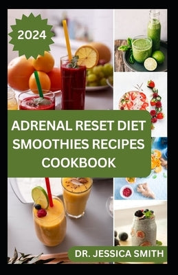 Adrenal Reset Diet Smoothies Recipes Cookbook: 40 Easy to Prepare Fruits Blends to Help You Lose Weight, Increase Energy Level and Boost Hormones by Smith, Jessica