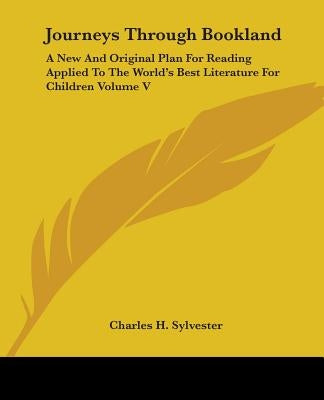 Journeys Through Bookland: A New And Original Plan For Reading Applied To The World's Best Literature For Children Volume V by Sylvester, Charles H.