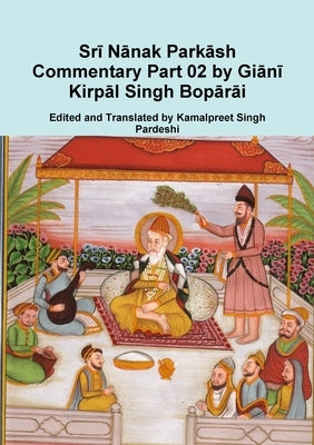 Srī Nānak Parkāsh Commentary Part 02 by Giānī Kirpāl Singh Bopārāi by Pardeshi, Kamalpreet Singh
