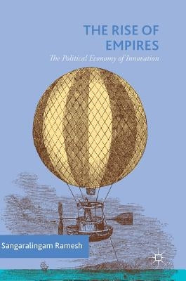 The Rise of Empires: The Political Economy of Innovation by Ramesh, Sangaralingam