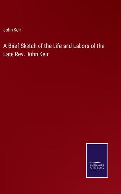 A Brief Sketch of the Life and Labors of the Late Rev. John Keir by Keir, John