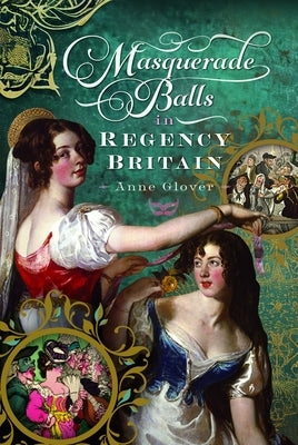 Masquerade Balls in Regency Britain by Glover, Anne