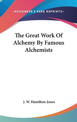 The Great Work Of Alchemy By Famous Alchemists by Hamilton-Jones, J. W.