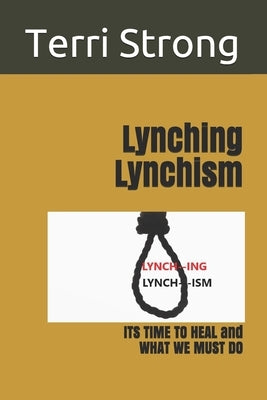 Lynching Lynchism: ITS TIME TO HEAL and WHAT WE MUST DO by Strong, Terri