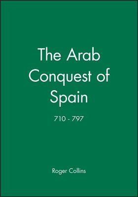 The Arab Conquest of Spain: 710 - 797 by Collins, Roger