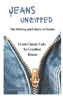 Jeans Unzipped: The History and Future of Denim, From Classic Cuts to Creative Reuse by Montgomery Harris, Judi