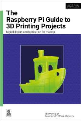 The Raspberry Pi Guide to 3D Printing Projects: Digital Design and Fabrication for Makers by Makers of Raspberry Pi Official Magazine